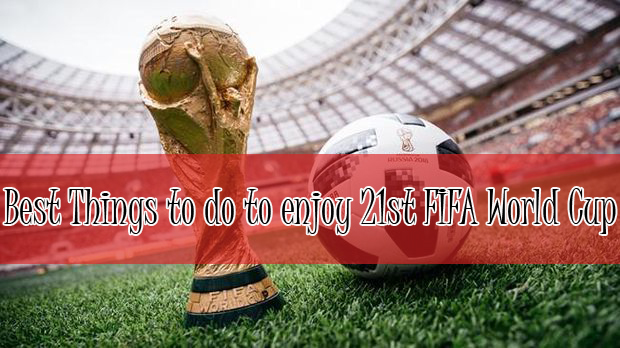 Best Things to do to Enjoy 21st FIFA World Cup