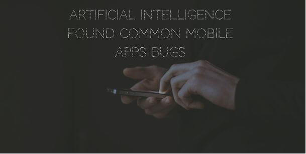 Artificial Intelligence found common Mobile Apps Bugs