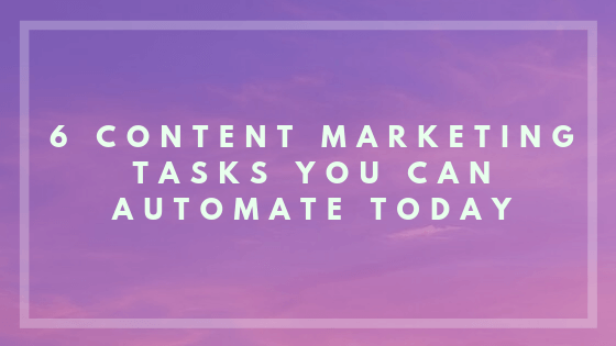 6 Content Marketing Tasks you can automate today