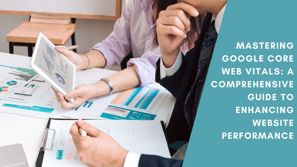Mastering Google Core Web Vitals A Comprehensive Guide to Enhancing Website Performance